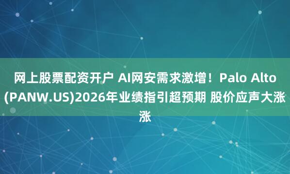网上股票配资开户 AI网安需求激增！Palo Alto(PANW.US)2026年业绩指引超预期 股价应声大涨