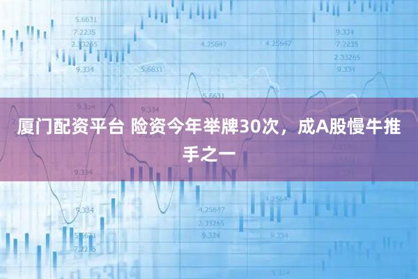 厦门配资平台 险资今年举牌30次，成A股慢牛推手之一