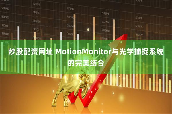 炒股配资网址 MotionMonitor与光学捕捉系统的完美结合