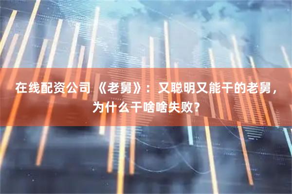 在线配资公司 《老舅》：又聪明又能干的老舅，为什么干啥啥失败？
